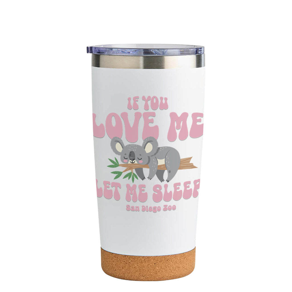 CORK BOTTOM TUMBLER WITH IF YOU LOVE ME LET ME SLEEP KOALA DESIGN SAN DIEGO ZOO