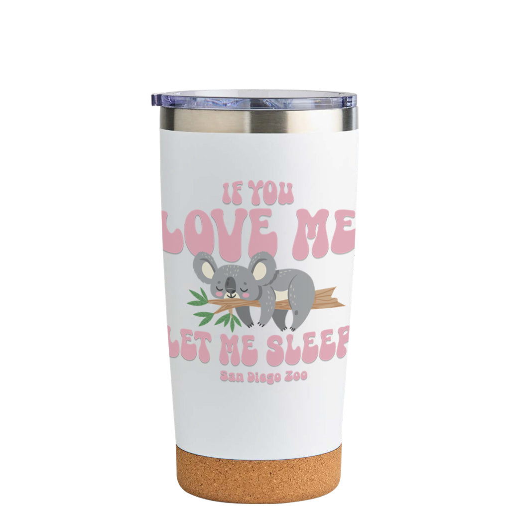 CORK BOTTOM TUMBLER WITH IF YOU LOVE ME LET ME SLEEP KOALA DESIGN SAN DIEGO ZOO